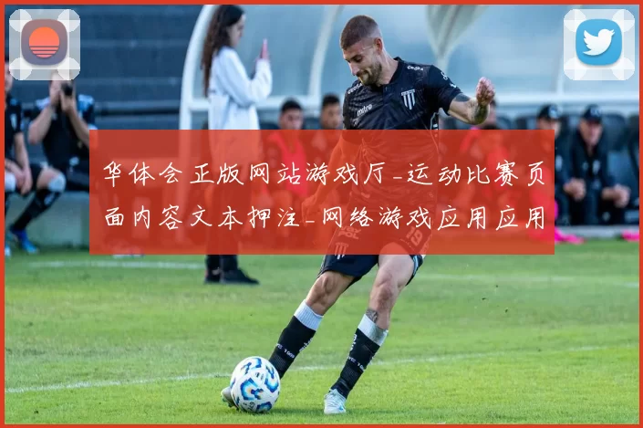 华体会正版网站游戏厅_运动比赛页面内容文本押注_网络游戏应用应用系统