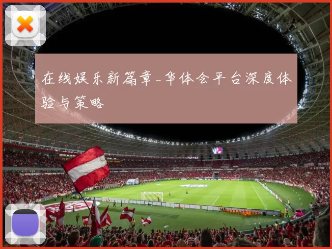 在线娱乐新篇章_华体会平台深度体验与策略
