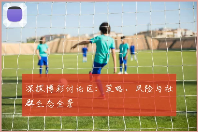 深探博彩讨论区：策略、风险与社群生态全景