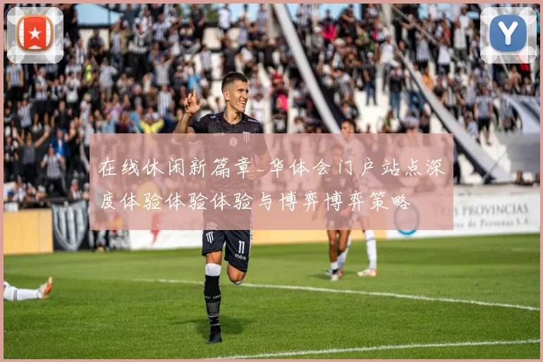 在线休闲新篇章_华体会门户站点深度体验体验体验与博弈博弈策略