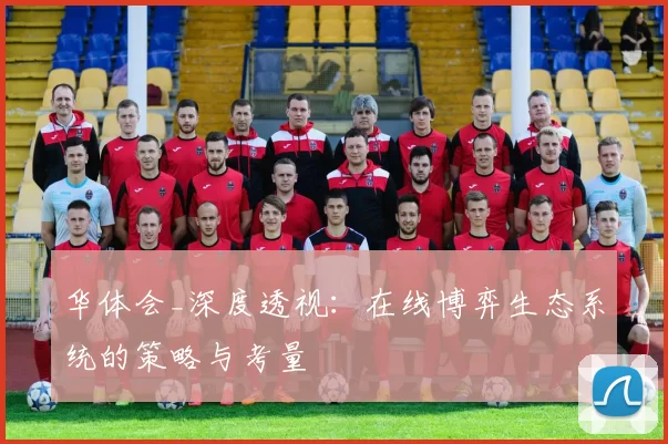 华体会_深度透视：在线博弈生态系统的策略与考量