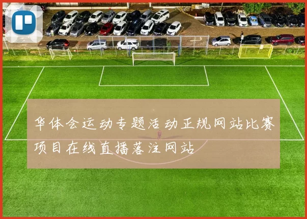 华体会运动专题活动正规网站比赛项目在线直播落注网站