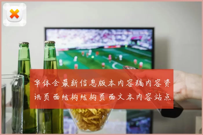 华体会最新信息版本内容稿内容资讯页面结构结构页面文本内容站点地址大全大全