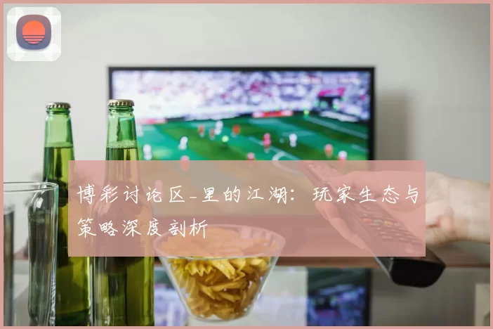 博彩讨论区_里的江湖：玩家生态与策略深度剖析