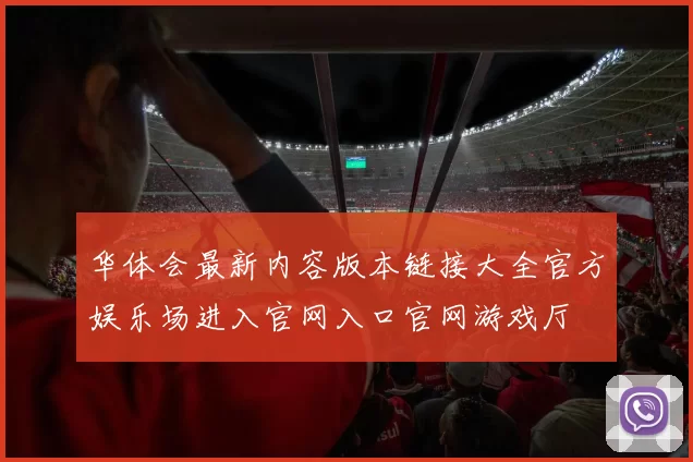 华体会最新内容版本链接大全官方娱乐场进入官网入口官网游戏厅