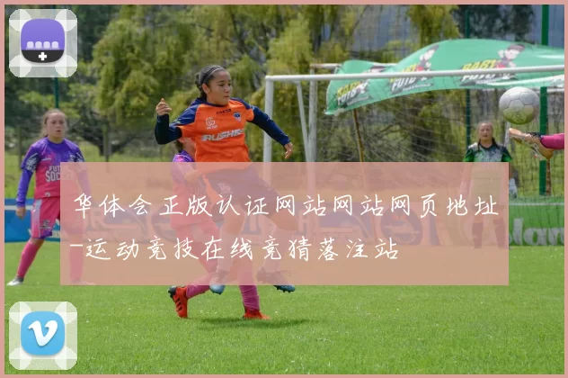 华体会正版认证网站网站网页地址-运动竞技在线竞猜落注站