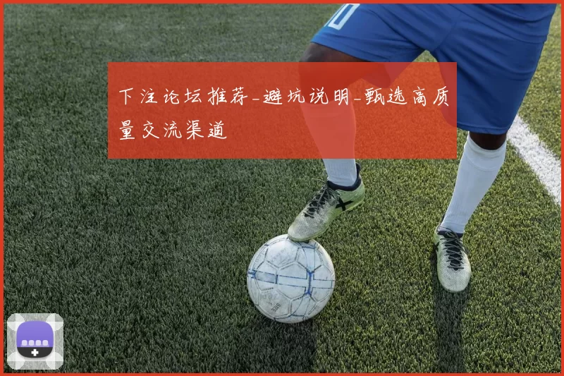 下注论坛推荐_避坑说明_甄选高质量交流渠道