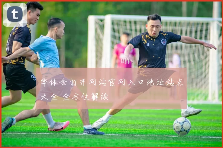 华体会打开网站官网入口地址站点大全 全方位解读