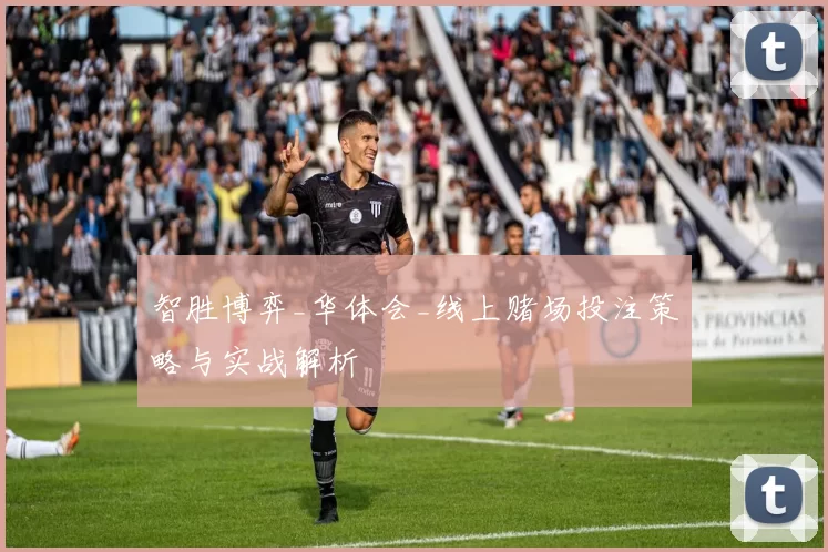 智胜博弈_华体会_线上赌场投注策略与实战解析