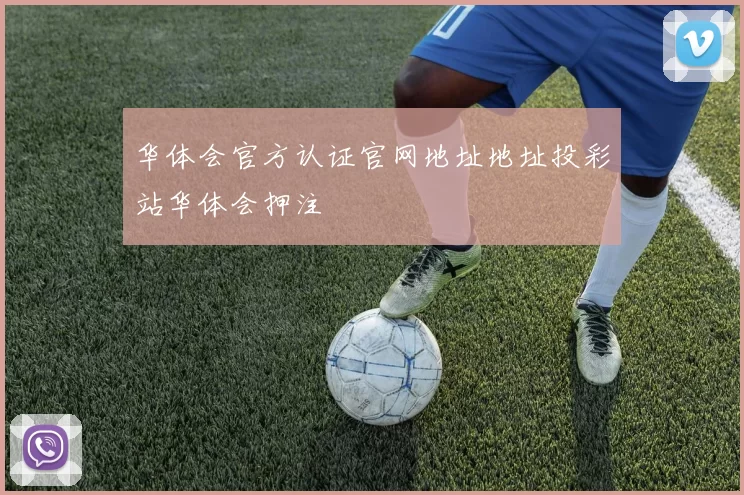 华体会官方认证官网地址地址投彩站华体会押注