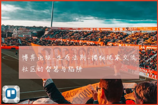 博弈论坛_生存法则_揭秘玩家交流社区的智慧与陷阱