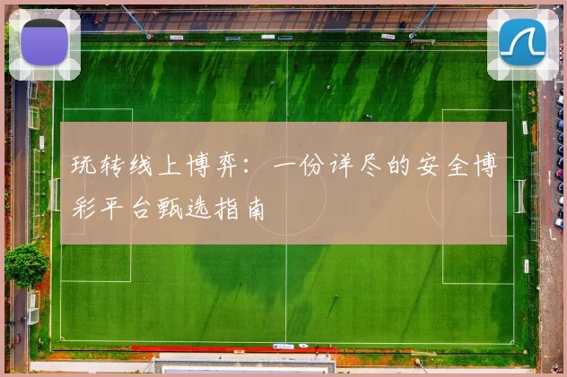 玩转线上博弈：一份详尽的安全博彩平台甄选指南