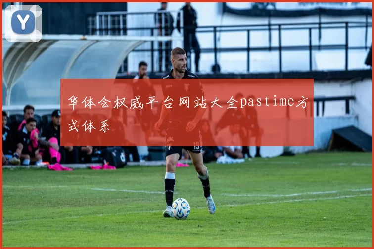 华体会权威平台网站大全pastime方式体系
