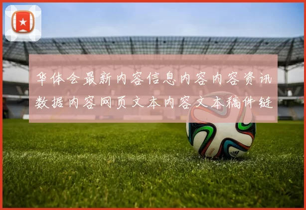 华体会最新内容信息内容内容资讯数据内容网页文本内容文本稿件链接正规门户站点打开网站打开官网入口进入访问入口地址大全