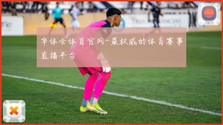 华体会体育官网-最权威的体育赛事直播平台