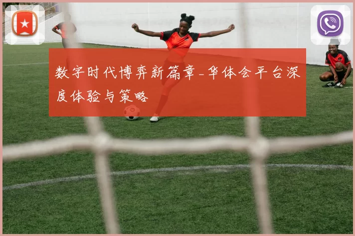 数字时代博弈新篇章_华体会平台深度体验与策略