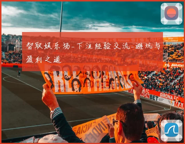 智取娱乐场_下注经验交流_避坑与盈利之道