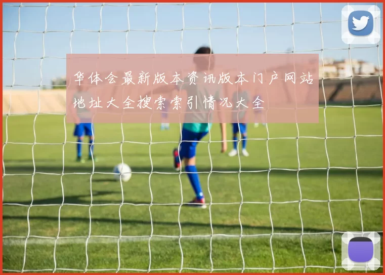 华体会最新版本资讯版本门户网站地址大全搜索索引情况大全