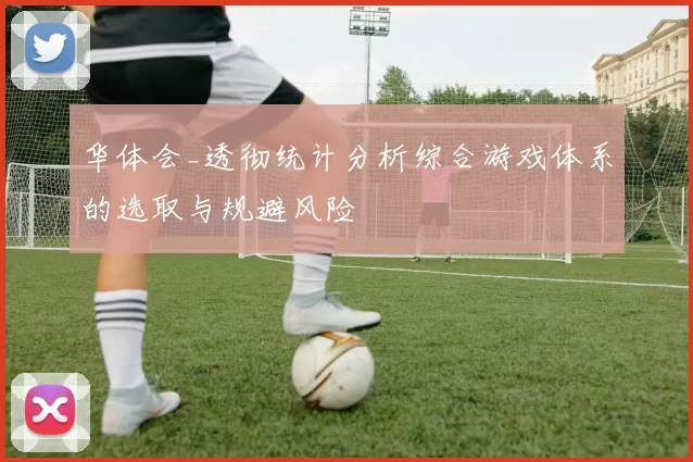 华体会_透彻统计分析综合游戏体系的选取与规避风险