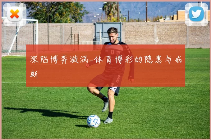 深陷博弈漩涡_体育博彩的隐患与戒断