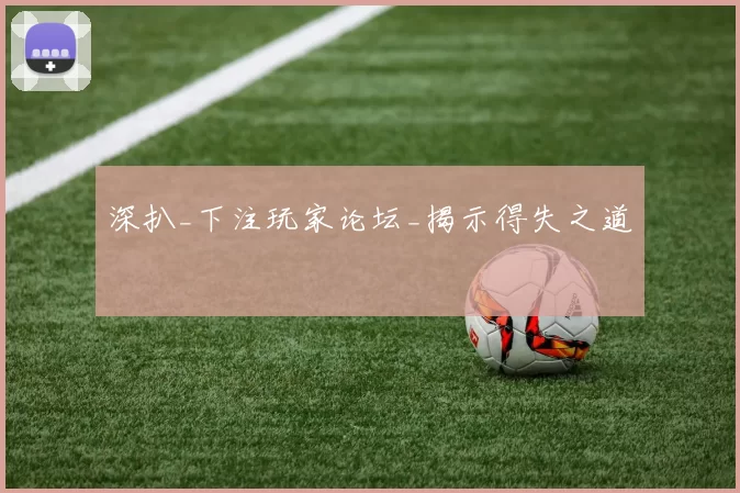 深扒_下注玩家论坛_揭示得失之道