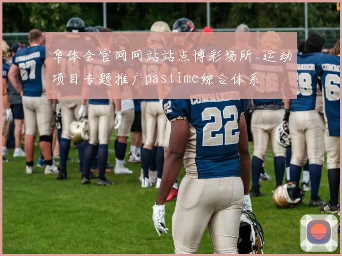 华体会官网网站站点博彩场所_运动项目专题推广pastime综合体系