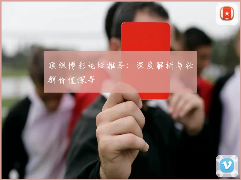 顶级博彩论坛推荐：深度解析与社群价值探寻