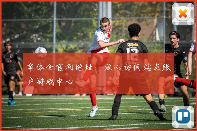 华体会官网地址，放心访问站点账户游戏中心