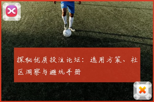 探秘优质投注论坛：选用方策、社区洞察与避坑手册