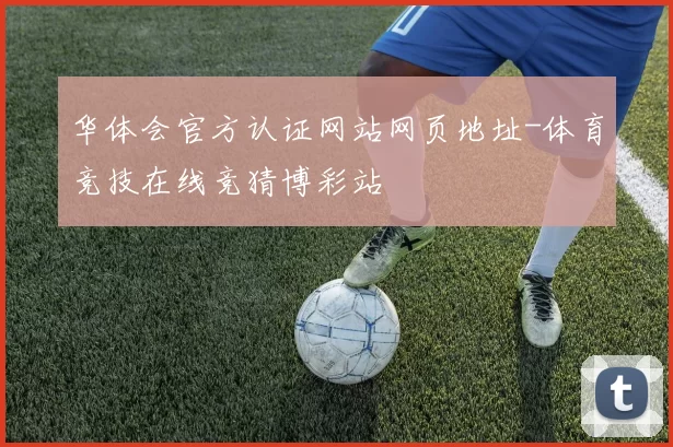 华体会官方认证网站网页地址-体育竞技在线竞猜博彩站