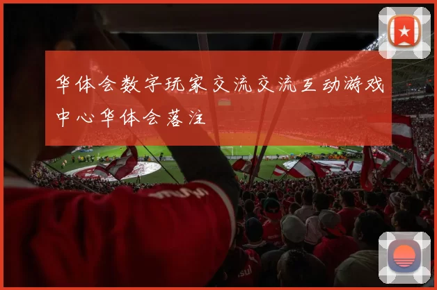 华体会数字玩家交流交流互动游戏中心华体会落注