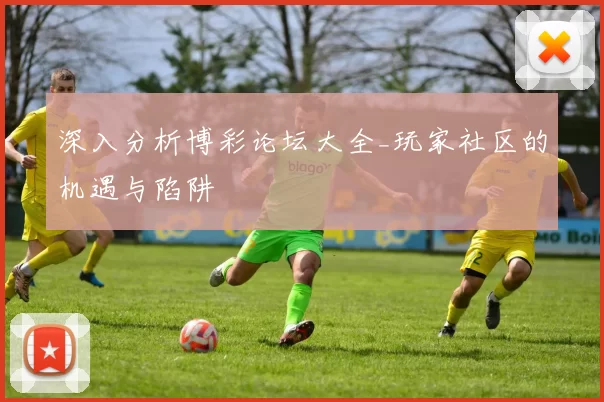 深入分析博彩论坛大全_玩家社区的机遇与陷阱