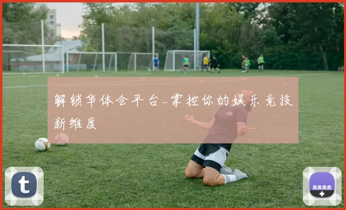 解锁华体会平台_掌控你的娱乐竞技新维度