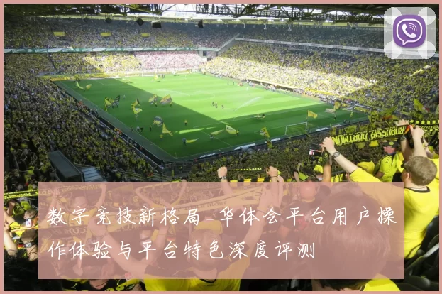 数字竞技新格局_华体会平台用户操作体验与平台特色深度评测
